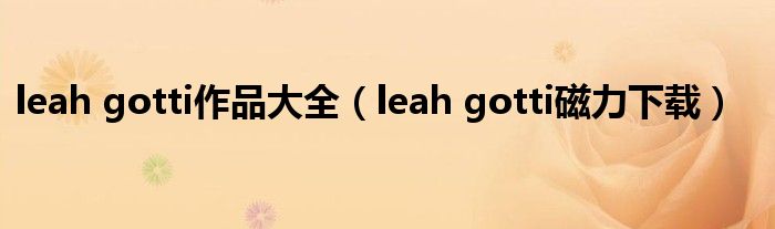 leah gotti作品大全（leah gotti磁力下载）