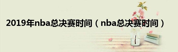 2019年nba总决赛时间（nba总决赛时间）