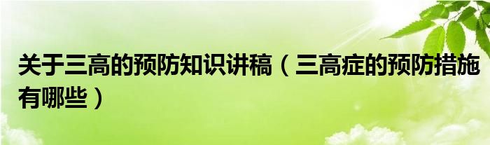 关于三高的预防知识讲稿（三高症的预防措施有哪些）