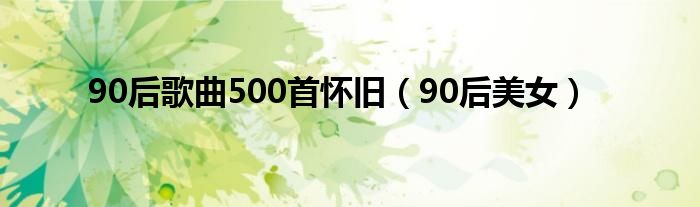 90后歌曲500首怀旧（90后美女）