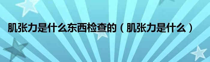 肌张力是什么东西检查的（肌张力是什么）