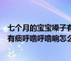 七个月的宝宝嗓子有痰呼噜呼噜的怎么办（七个月宝宝嗓子有痰呼噜呼噜响怎么办）