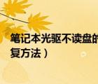 笔记本光驱不读盘的修复方法视频（笔记本光驱不读盘的修复方法）