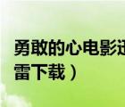 勇敢的心电影迅雷下载资源（勇敢的心电影迅雷下载）