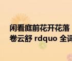 闲看庭前花开花落（ldquo 闲看庭前花开花落 漫随天外云卷云舒 rdquo 全词是什么）