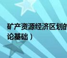 矿产资源经济区划的理论基础包括（矿产资源经济区划的理论基础）