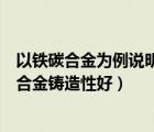 以铁碳合金为例说明共晶转变（为什么靠近共晶成分的铁碳合金铸造性好）