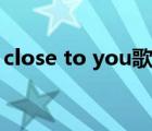 close to you歌词大意（close to you歌词）