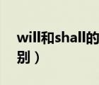 will和shall的区别是什么（will和shall的区别）