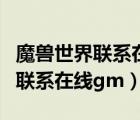 魔兽世界联系在线gm网页打不开（wow怎么联系在线gm）