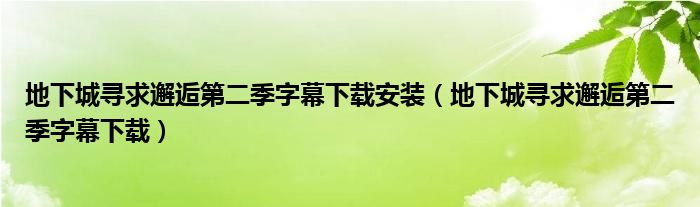 地下城寻求邂逅第二季字幕下载安装（地下城寻求邂逅第二季字幕下载）