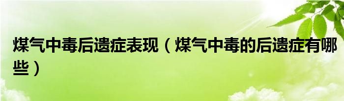 煤气中毒后遗症表现（煤气中毒的后遗症有哪些）