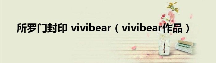 所罗门封印 vivibear（vivibear作品）