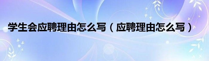 学生会应聘理由怎么写（应聘理由怎么写）