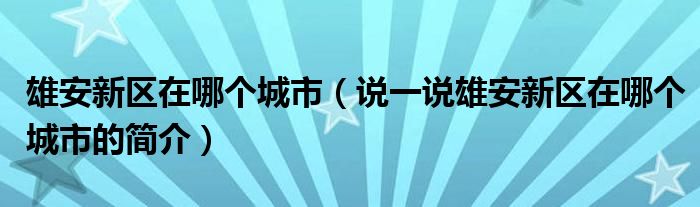 雄安新区在哪个城市（说一说雄安新区在哪个城市的简介）