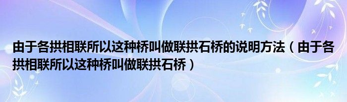 由于各拱相联所以这种桥叫做联拱石桥的说明方法（由于各拱相联所以这种桥叫做联拱石桥）