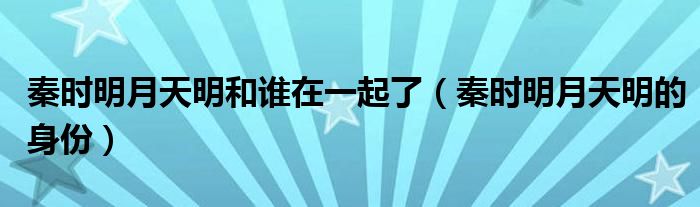 秦时明月天明和谁在一起了（秦时明月天明的身份）