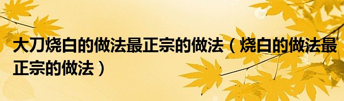 大刀烧白的做法最正宗的做法（烧白的做法最正宗的做法）