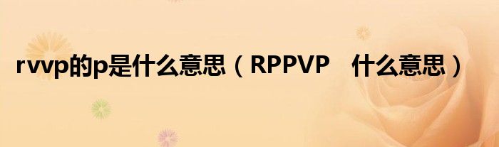 rvvp的p是什么意思（RPPVP   什么意思）