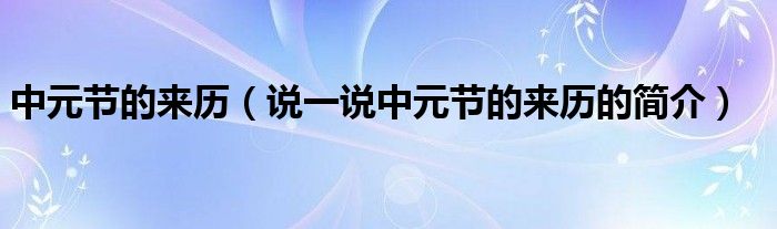 中元节的来历（说一说中元节的来历的简介）