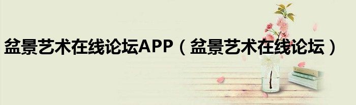 盆景艺术在线论坛APP（盆景艺术在线论坛）