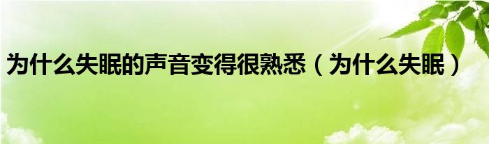 为什么失眠的声音变得很熟悉（为什么失眠）