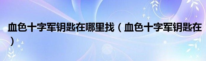 血色十字军钥匙在哪里找（血色十字军钥匙在）