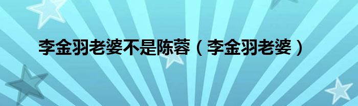 李金羽老婆不是陈蓉（李金羽老婆）