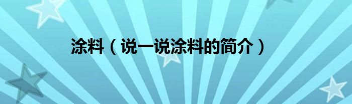 涂料（说一说涂料的简介）