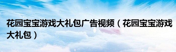 花园宝宝游戏大礼包广告视频（花园宝宝游戏大礼包）