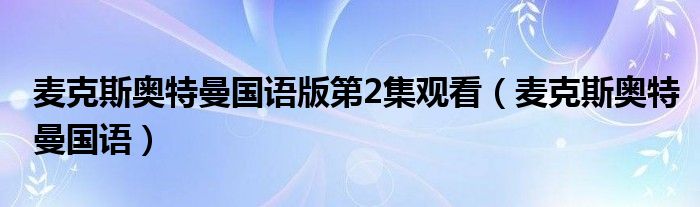 麦克斯奥特曼国语版第2集观看（麦克斯奥特曼国语）