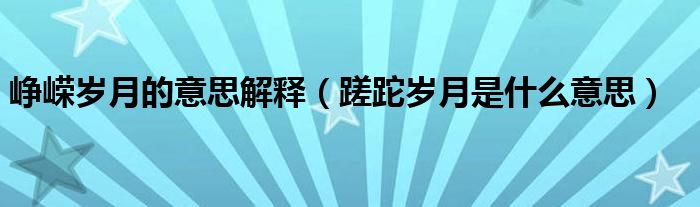 峥嵘岁月的意思解释（蹉跎岁月是什么意思）