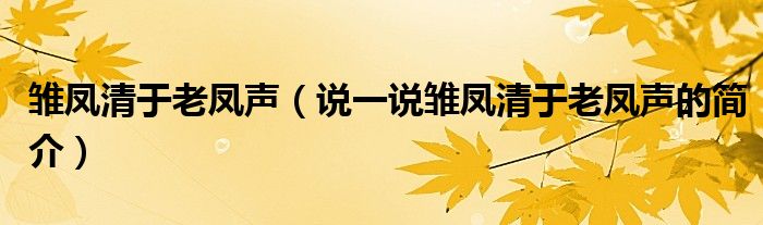 雏凤清于老凤声（说一说雏凤清于老凤声的简介）