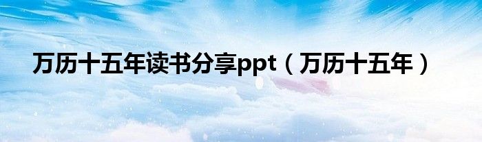 万历十五年读书分享ppt（万历十五年）