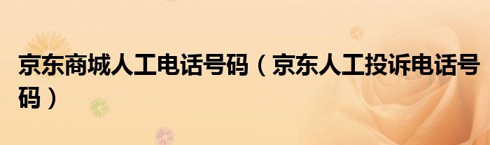 京东商城人工电话号码（京东人工投诉电话号码）