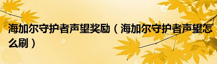 海加尔守护者声望奖励（海加尔守护者声望怎么刷）