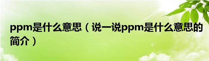 ppm是什么意思（说一说ppm是什么意思的简介）