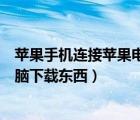 苹果手机连接苹果电脑需要下载什么（苹果手机怎么连接电脑下载东西）