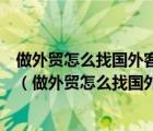 做外贸怎么找国外客户我是开工厂的有什么途径可以找到做（做外贸怎么找国外客户）