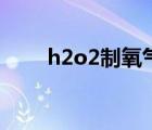 h2o2制氧气方程式（h2o2制氧气）