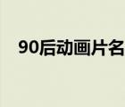 90后动画片名字大全（90后动画片大全）