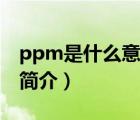 ppm是什么意思（说一说ppm是什么意思的简介）