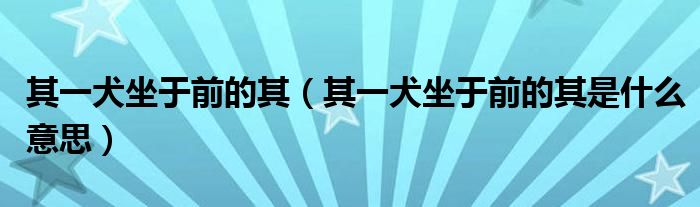 其一犬坐于前的其（其一犬坐于前的其是什么意思）