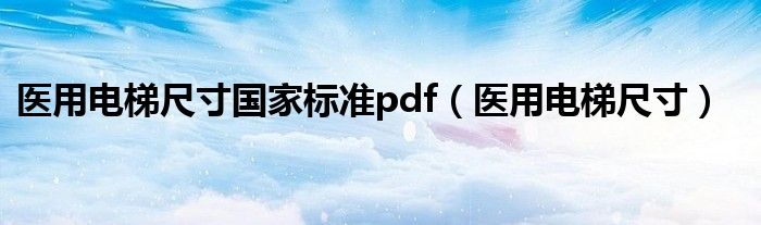 医用电梯尺寸国家标准pdf（医用电梯尺寸）