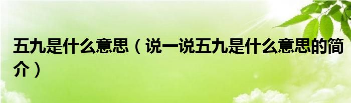 五九是什么意思（说一说五九是什么意思的简介）