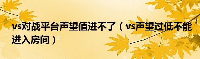 vs对战平台声望值进不了（vs声望过低不能进入房间）