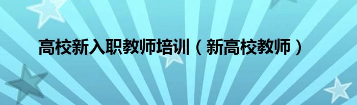 高校新入职教师培训（新高校教师）