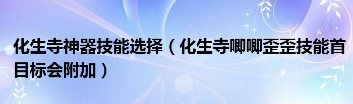 化生寺神器技能选择（化生寺唧唧歪歪技能首目标会附加）