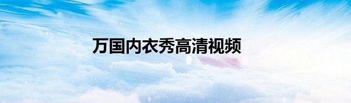 万国内衣秀高清视频