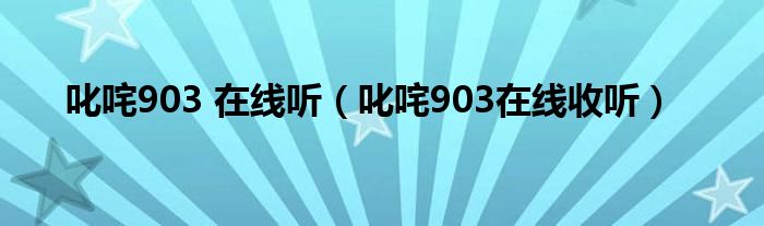 叱咤903 在线听（叱咤903在线收听）